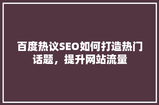 百度热议SEO如何打造热门话题，提升网站流量