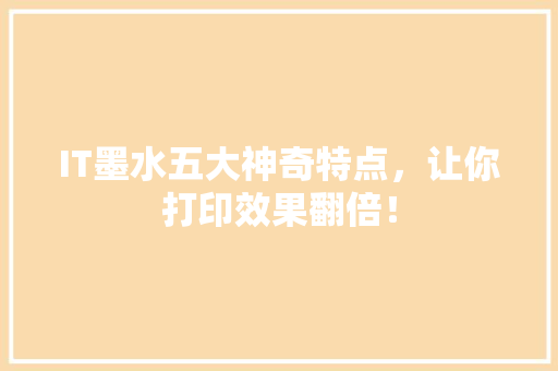 IT墨水五大神奇特点，让你打印效果翻倍！