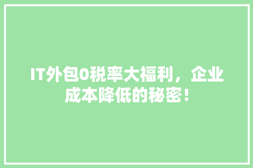 IT外包0税率大福利，企业成本降低的秘密！
