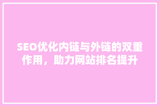 SEO优化内链与外链的双重作用，助力网站排名提升