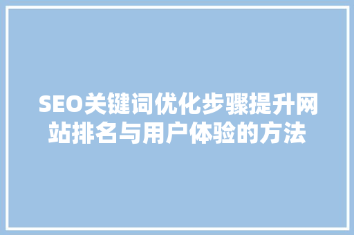 SEO关键词优化步骤提升网站排名与用户体验的方法