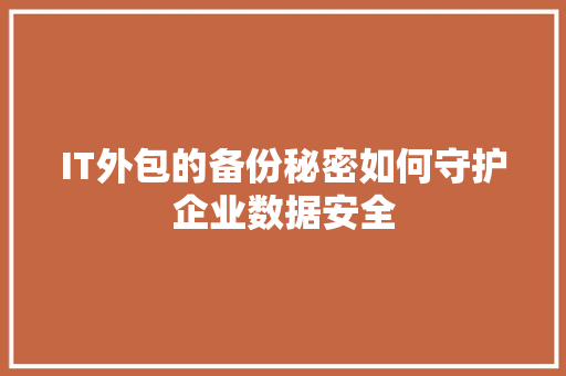 IT外包的备份秘密如何守护企业数据安全