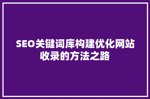 SEO关键词库构建优化网站收录的方法之路
