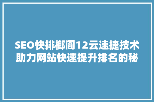 SEO快排榔阎12云速捷技术助力网站快速提升排名的秘密武器