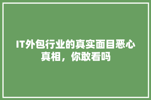 IT外包行业的真实面目恶心真相，你敢看吗 商务信函