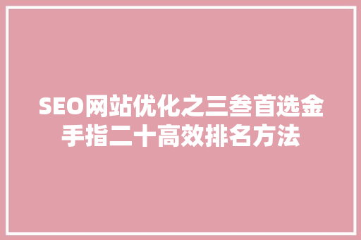 SEO网站优化之三叁首选金手指二十高效排名方法
