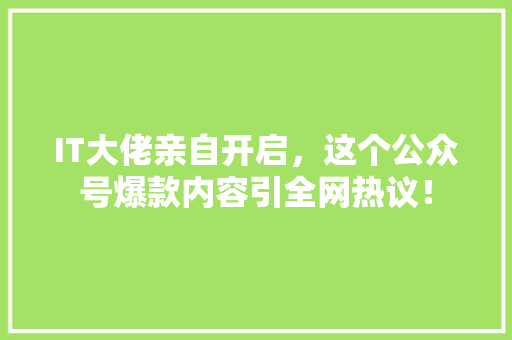 IT大佬亲自开启，这个公众号爆款内容引全网热议！ MySQL