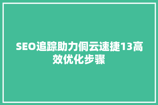 SEO追踪助力侗云速捷13高效优化步骤