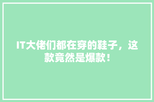 IT大佬们都在穿的鞋子，这款竟然是爆款！ MySQL