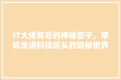 IT大佬背后的神秘影子，带你走进科技巨头的隐秘世界！ 响应式设计