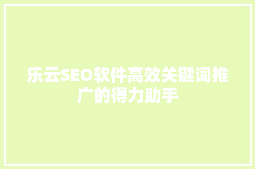 乐云SEO软件高效关键词推广的得力助手