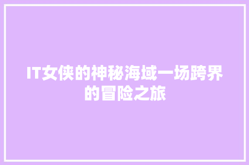 IT女侠的神秘海域一场跨界的冒险之旅 后端技术