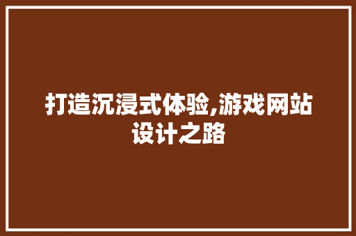 打造沉浸式体验,游戏网站设计之路 后端技术