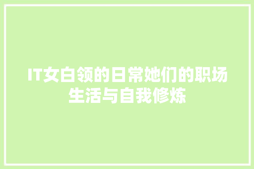 IT女白领的日常她们的职场生活与自我修炼 后端技术