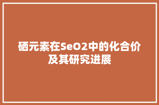 硒元素在SeO2中的化合价及其研究进展