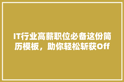 IT行业高薪职位必备这份简历模板，助你轻松斩获Offer！ 市场营销范文