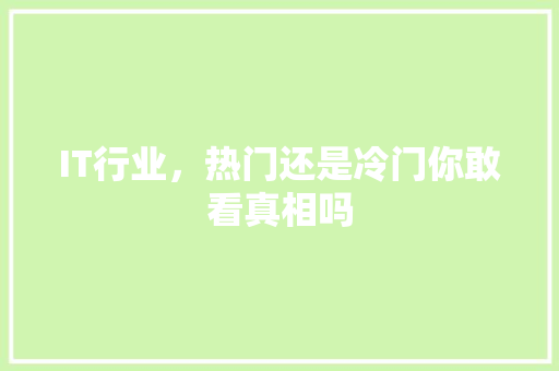 IT行业，热门还是冷门你敢看真相吗 网站建设