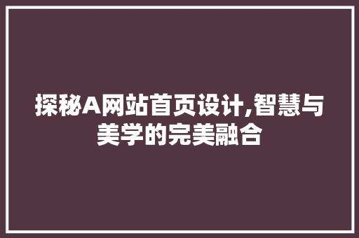 探秘A网站首页设计,智慧与美学的完美融合 商务信函