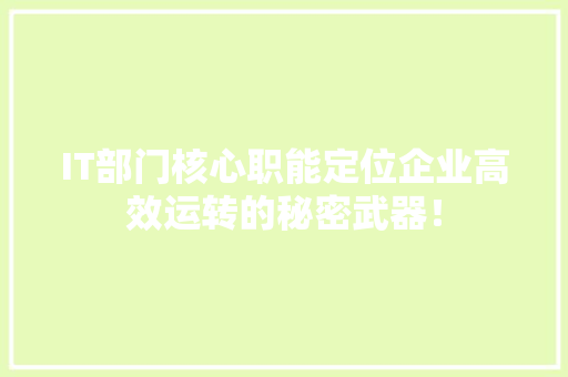 IT部门核心职能定位企业高效运转的秘密武器！ 市场营销范文
