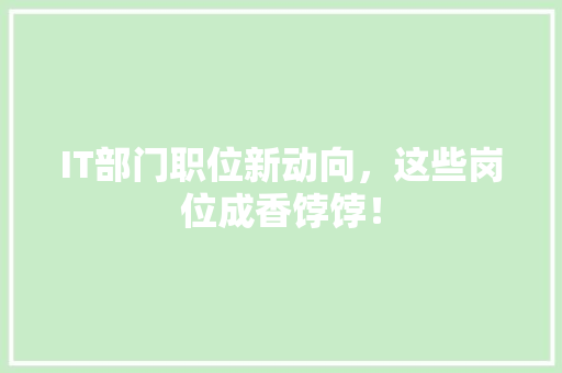 IT部门职位新动向，这些岗位成香饽饽！ 响应式设计
