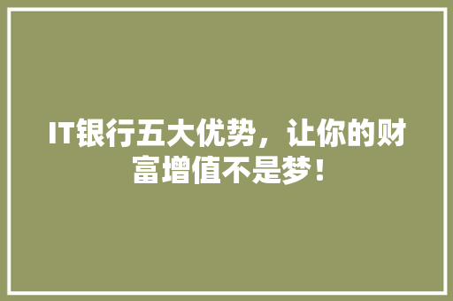 IT银行五大优势，让你的财富增值不是梦！