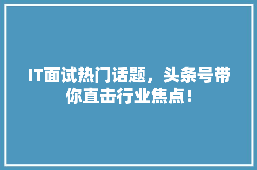 IT面试热门话题，头条号带你直击行业焦点！ 商务信函