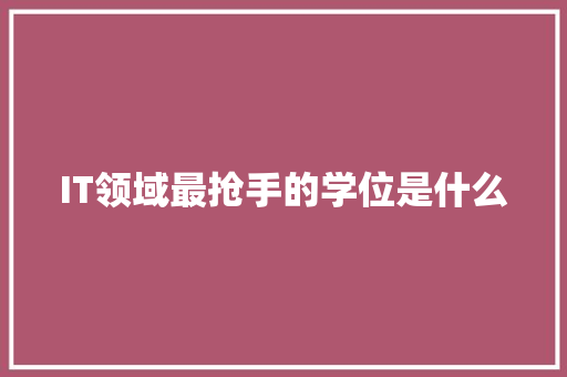 IT领域最抢手的学位是什么