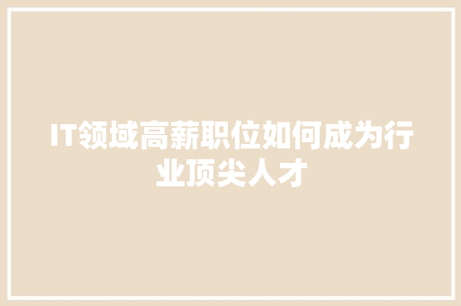 IT领域高薪职位如何成为行业顶尖人才 市场营销范文