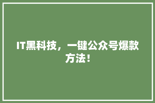 IT黑科技，一键公众号爆款方法！ 前端技术