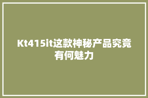 Kt415it这款神秘产品究竟有何魅力 网站建设
