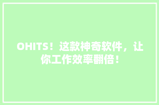 OHITS！这款神奇软件，让你工作效率翻倍！ 市场营销范文