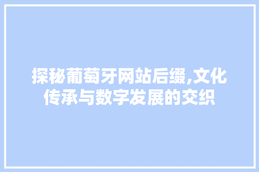 探秘葡萄牙网站后缀,文化传承与数字发展的交织