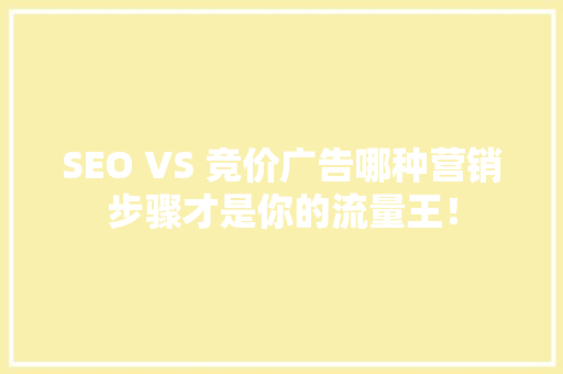 SEO VS 竞价广告哪种营销步骤才是你的流量王！