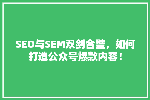 SEO与SEM双剑合璧，如何打造公众号爆款内容！ 商务信函
