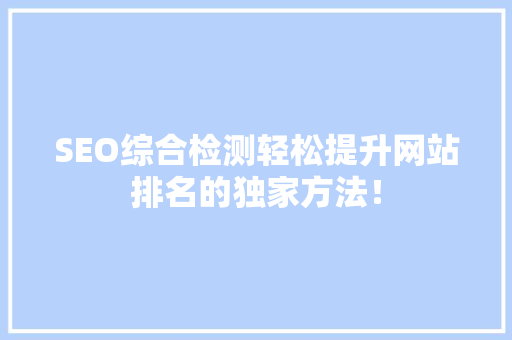 SEO综合检测轻松提升网站排名的独家方法！ 前端技术