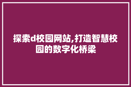 探索d校园网站,打造智慧校园的数字化桥梁 网站建设