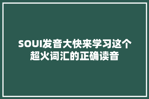 SOUI发音大快来学习这个超火词汇的正确读音 后端技术
