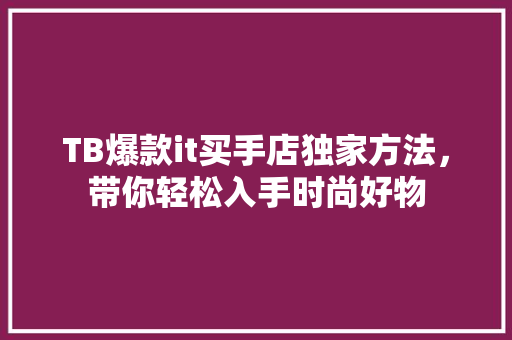 TB爆款it买手店独家方法，带你轻松入手时尚好物 网站建设