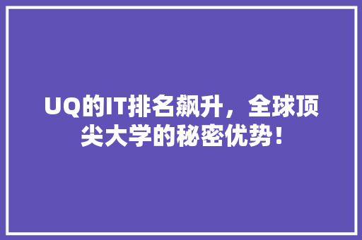 UQ的IT排名飙升，全球顶尖大学的秘密优势！ 商务信函