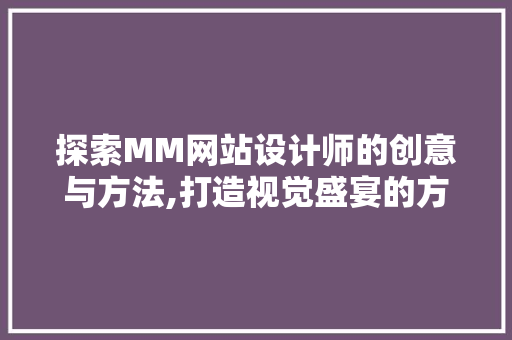 探索MM网站设计师的创意与方法,打造视觉盛宴的方法 网站建设
