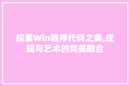 探索Win程序代码之美,逻辑与艺术的完美融合 市场营销范文