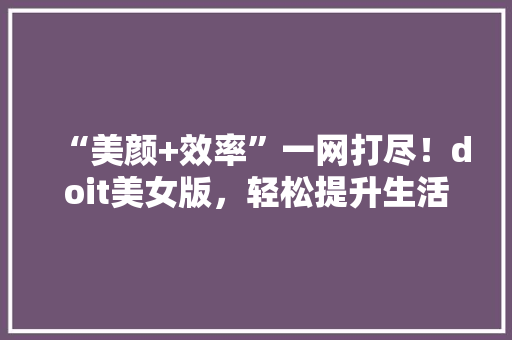 “美颜+效率”一网打尽！doit美女版，轻松提升生活品质