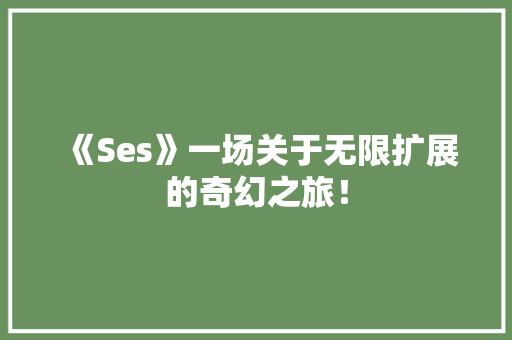 《Ses》一场关于无限扩展的奇幻之旅！