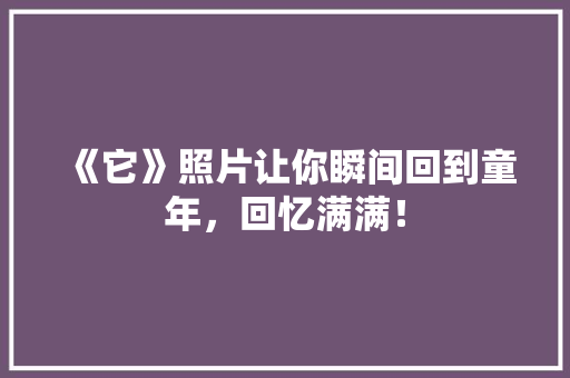 《它》照片让你瞬间回到童年，回忆满满！ 商务信函