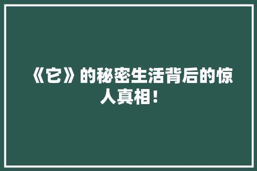 《它》的秘密生活背后的惊人真相！ 项目报告