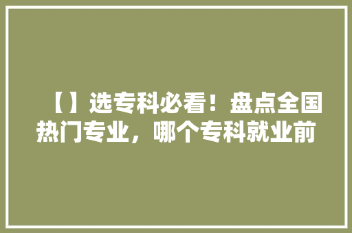【】选专科必看！盘点全国热门专业，哪个专科就业前景最好