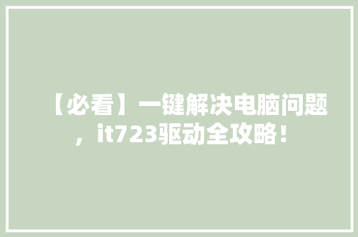 【必看】一键解决电脑问题，it723驱动全攻略！