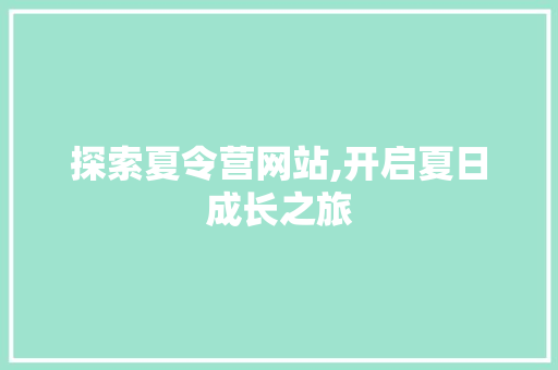 探索夏令营网站,开启夏日成长之旅