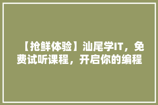 【抢鲜体验】汕尾学IT，免费试听课程，开启你的编程之旅！