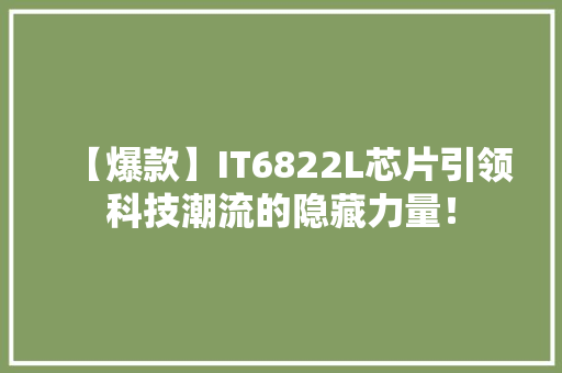 【爆款】IT6822L芯片引领科技潮流的隐藏力量！